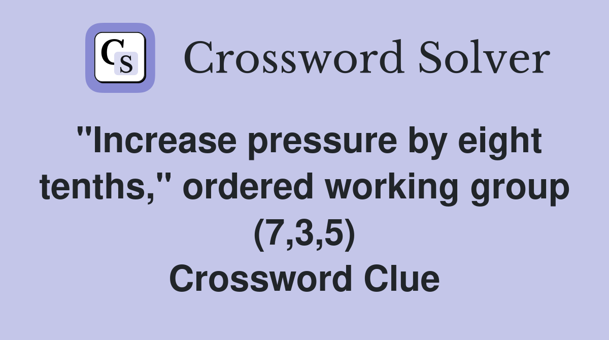 "Increase pressure by eight tenths," ordered working group (7,3,5) Crossword Clue