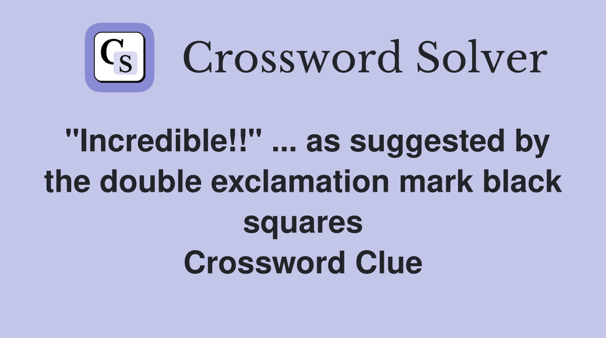 "Incredible!!" ... as suggested by the double exclamation mark black squares Crossword Clue