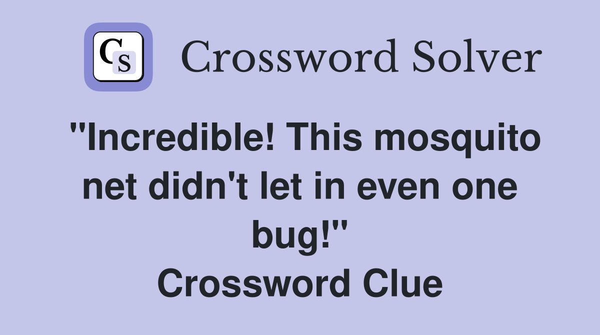 "Incredible! This mosquito net didn't let in even one bug!" Crossword Clue