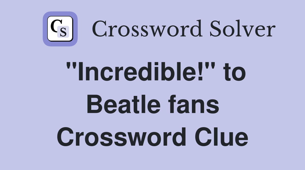 "Incredible!" to Beatle fans Crossword Clue