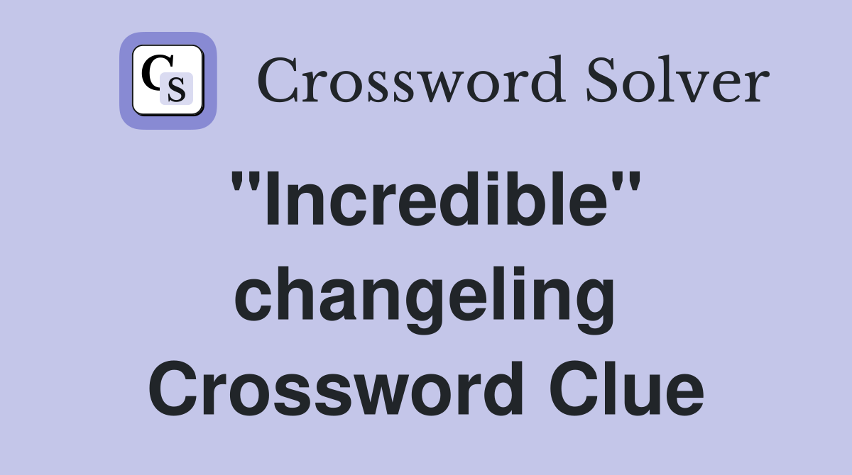 "Incredible" changeling Crossword Clue