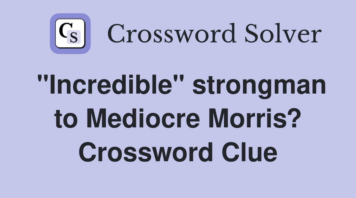 "Incredible" strongman to Mediocre Morris? Crossword Clue