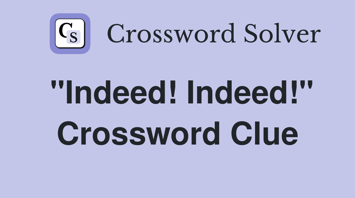 "Indeed! Indeed!" Crossword Clue
