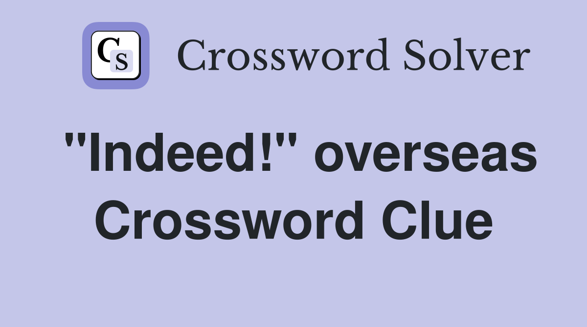 "Indeed!" overseas Crossword Clue
