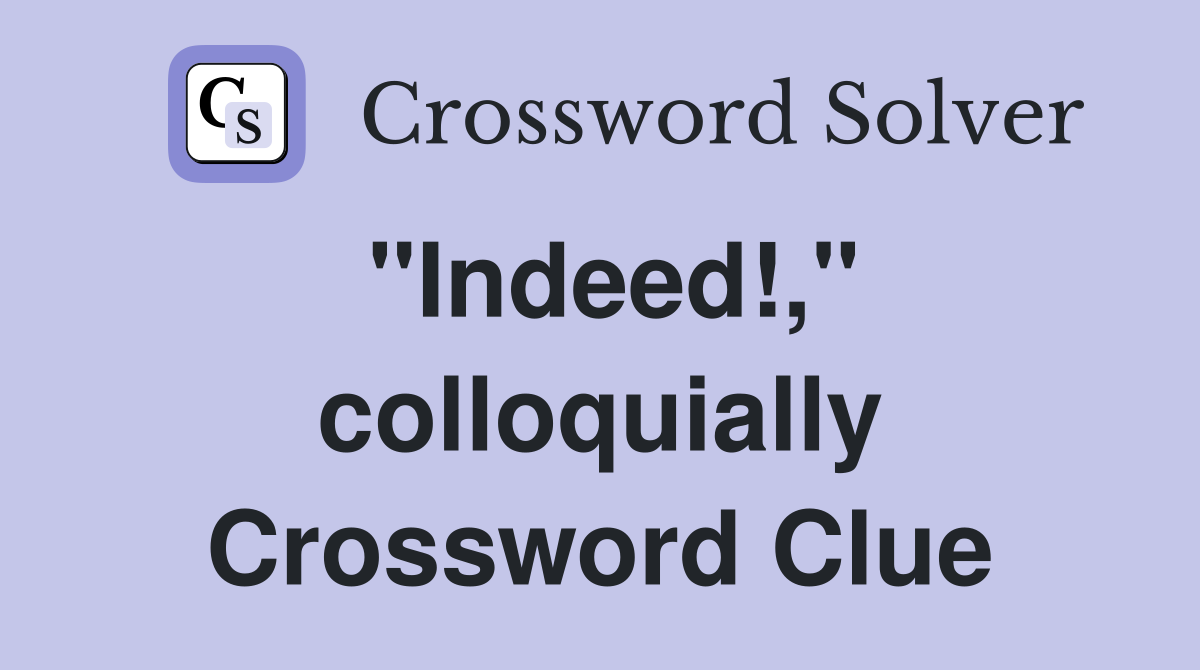 "Indeed!," colloquially Crossword Clue