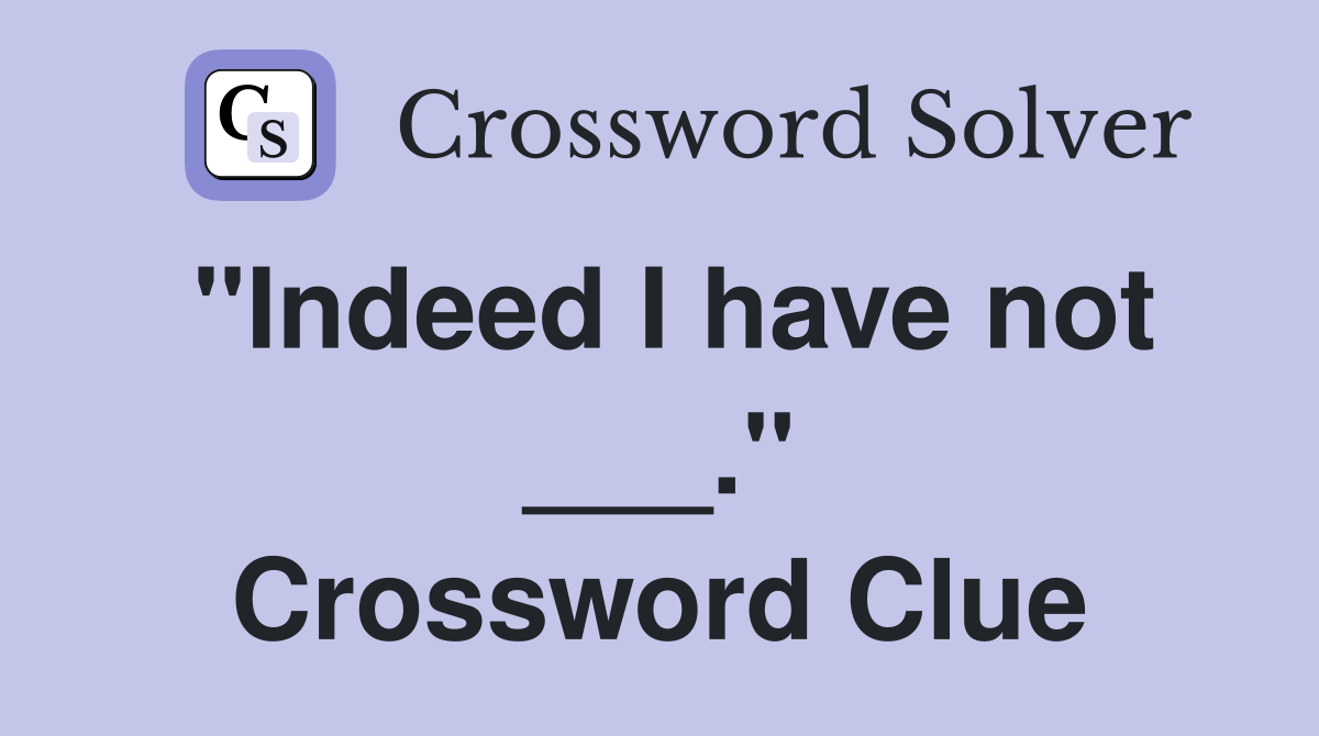 "Indeed I have not ___." Crossword Clue