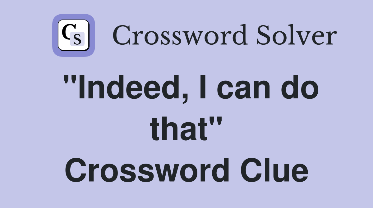 "Indeed, I can do that" Crossword Clue