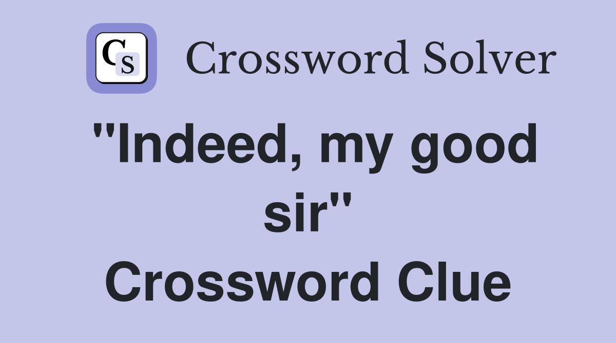 "Indeed, my good sir" Crossword Clue