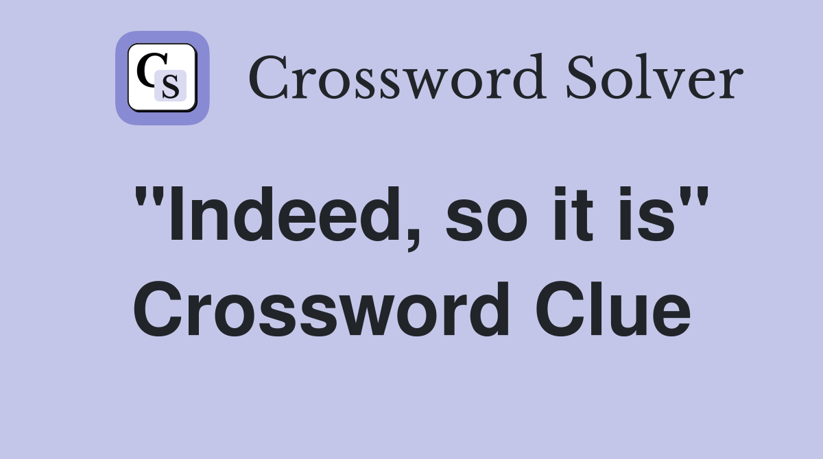 "Indeed, so it is" Crossword Clue