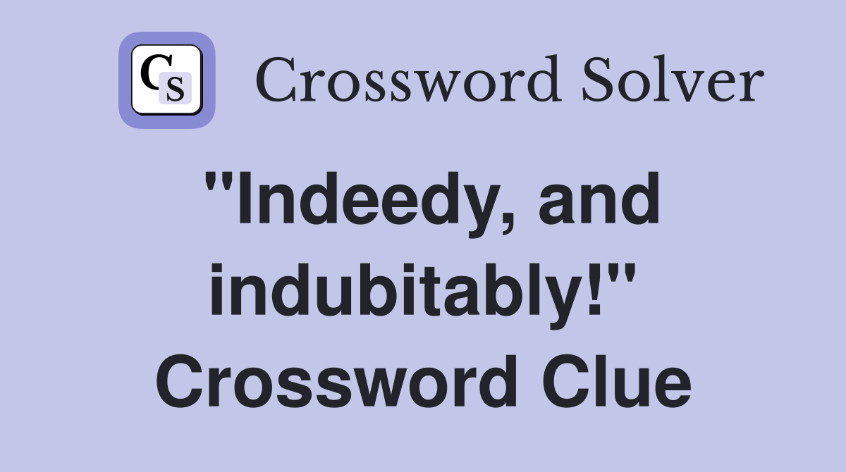"Indeedy, and indubitably!" Crossword Clue