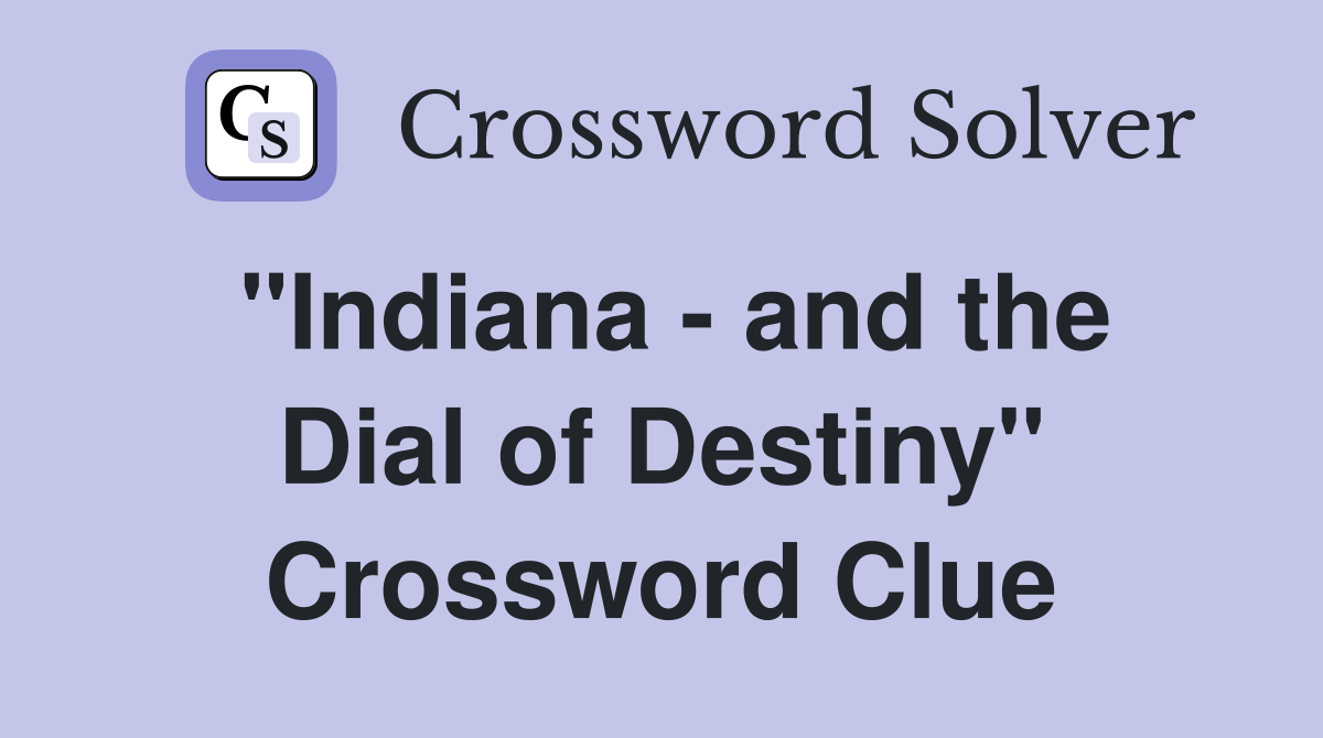 "Indiana - and the Dial of Destiny" Crossword Clue