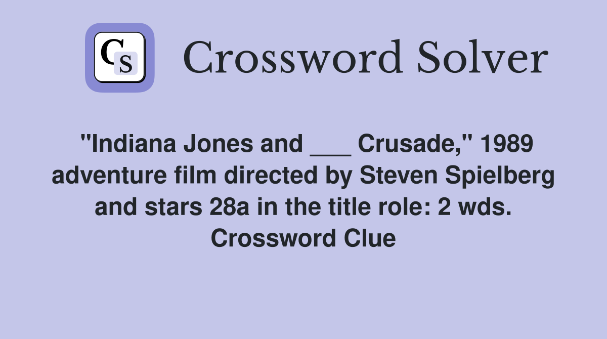 "Indiana Jones and ___ Crusade," 1989 adventure film directed by Steven Spielberg and stars 28a in the title role: 2 wds. Crossword Clue
