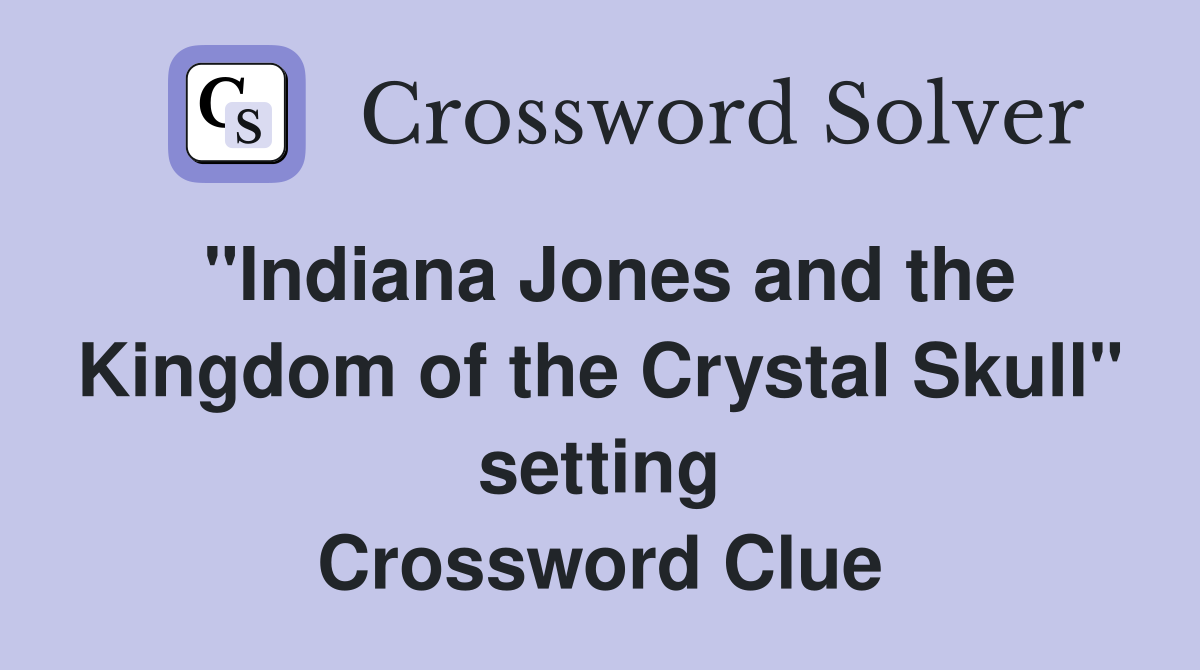 "Indiana Jones and the Kingdom of the Crystal Skull" setting Crossword Clue