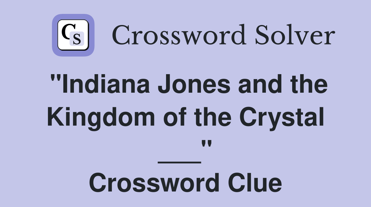 "Indiana Jones and the Kingdom of the Crystal ___" Crossword Clue
