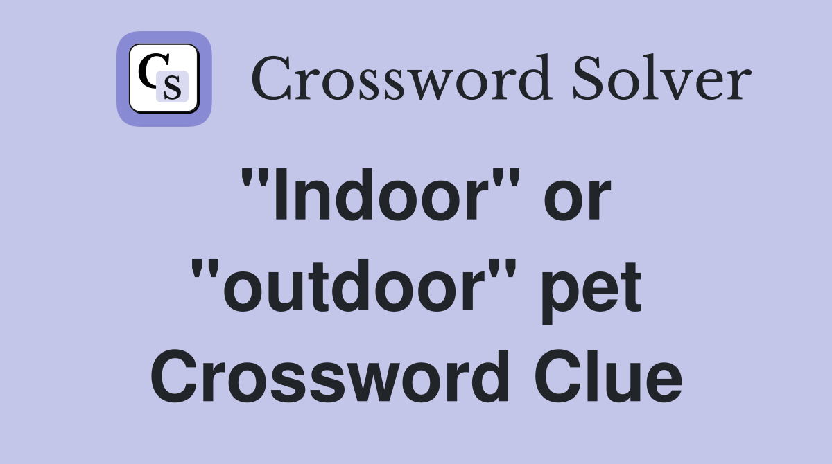 "Indoor" or "outdoor" pet Crossword Clue