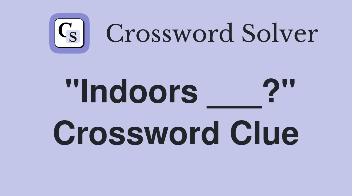 "Indoors ___?" Crossword Clue