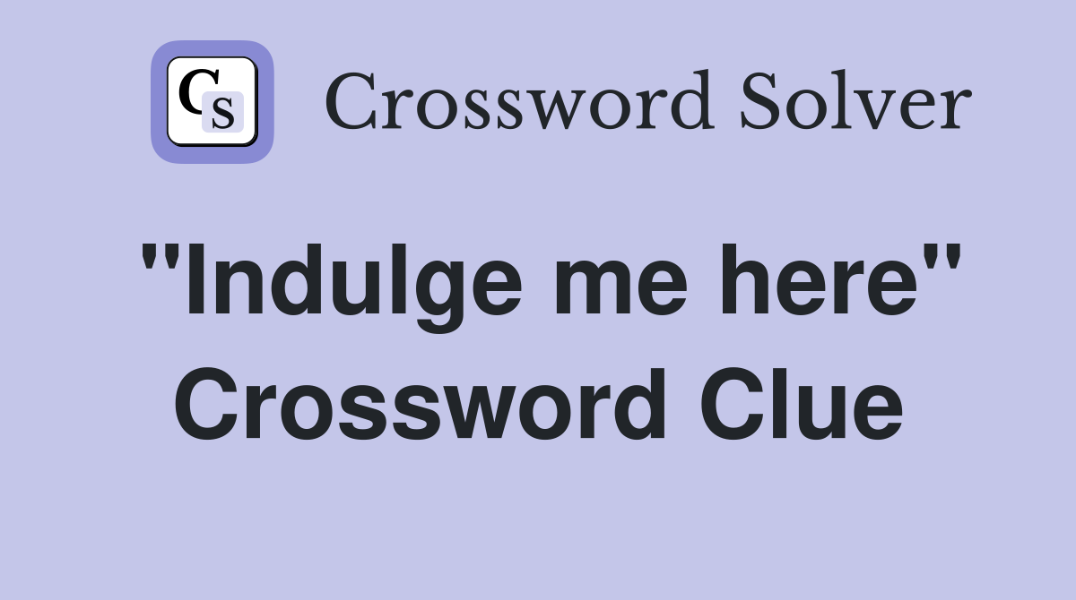 "Indulge me here" Crossword Clue