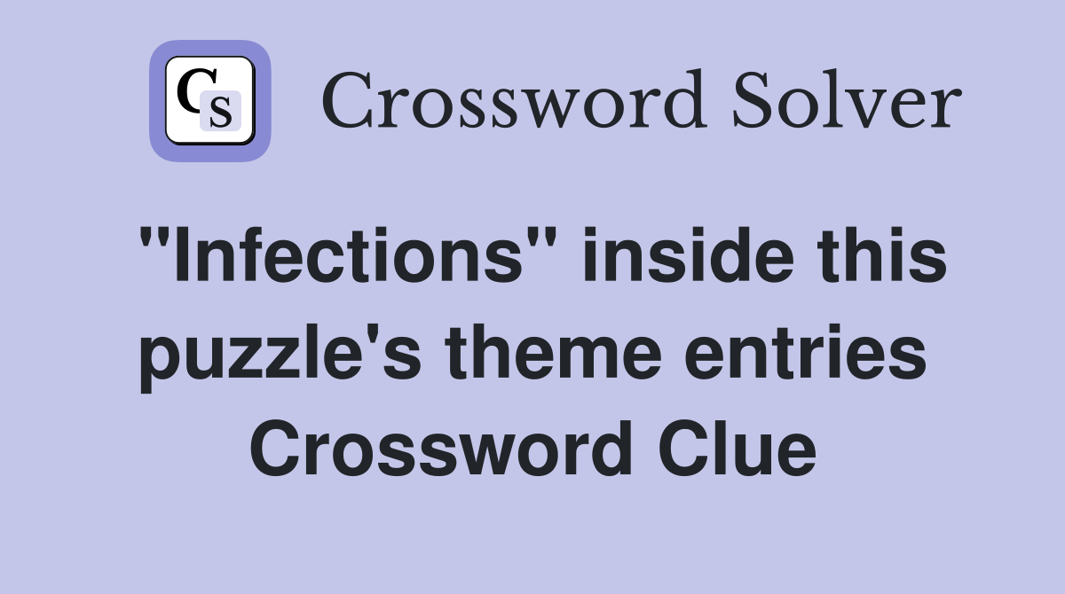 "Infections" inside this puzzle's theme entries Crossword Clue