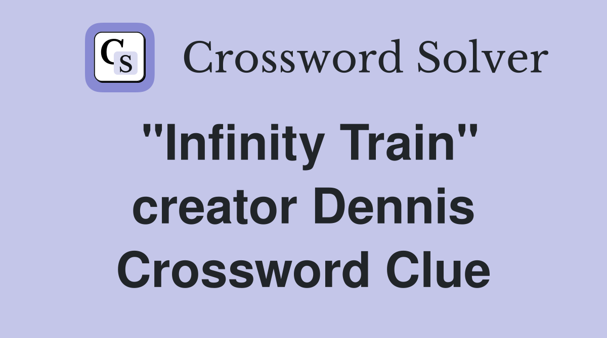 "Infinity Train" creator Dennis Crossword Clue