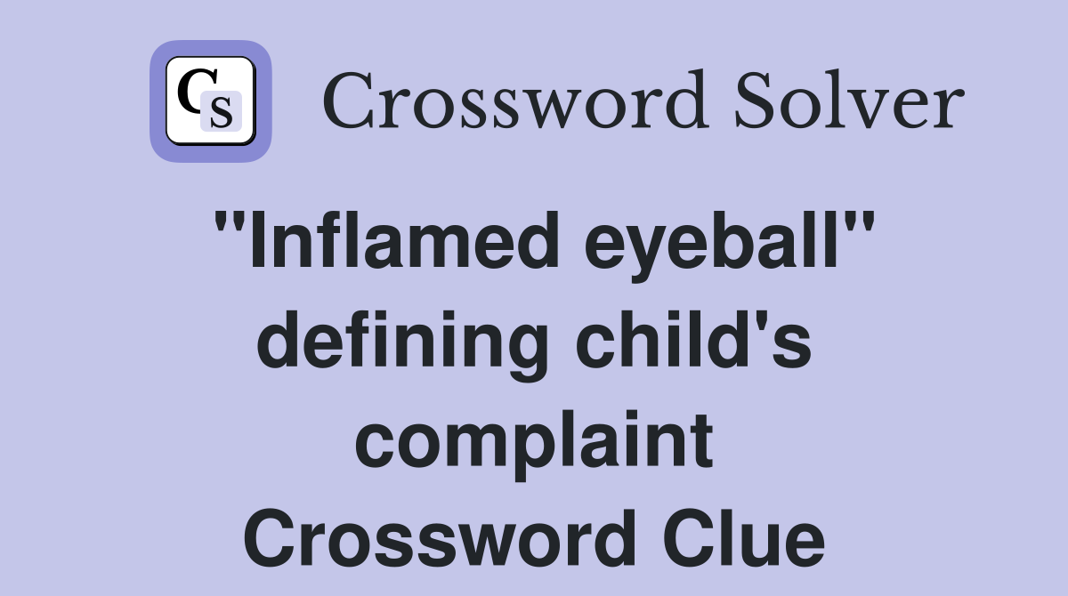 "Inflamed eyeball" defining child's complaint Crossword Clue