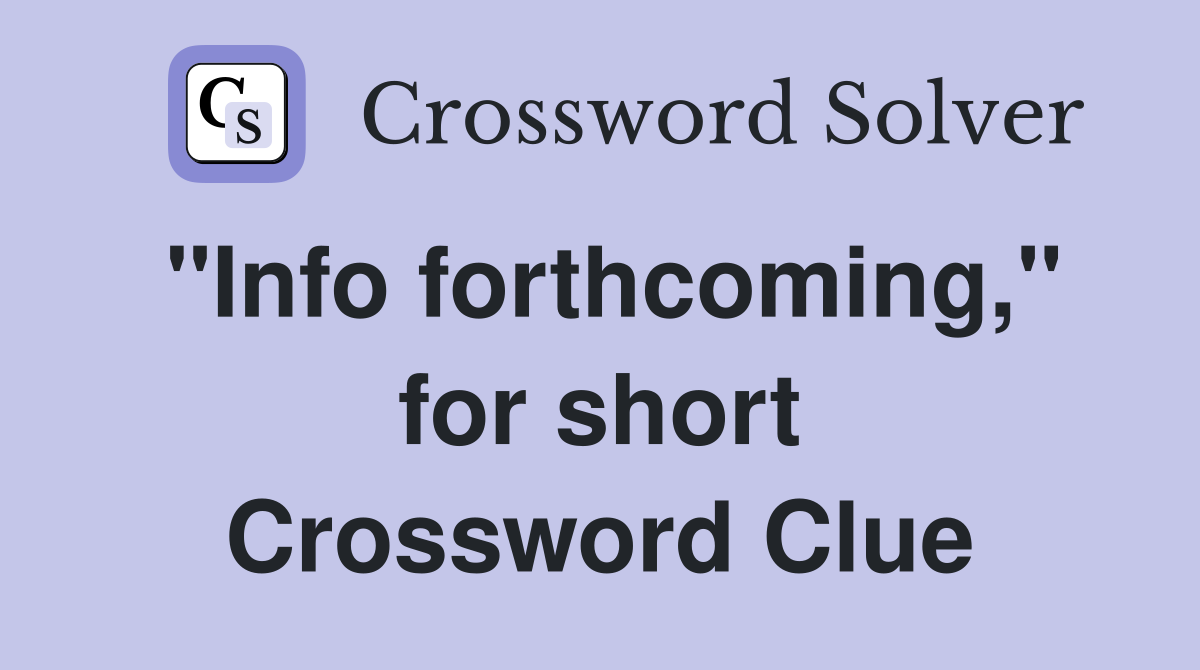 "Info forthcoming," for short Crossword Clue