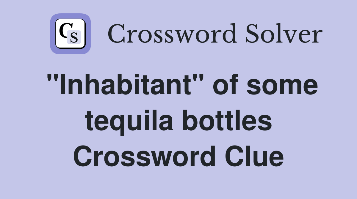 "Inhabitant" of some tequila bottles Crossword Clue