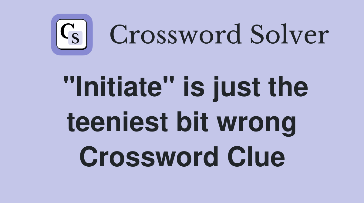 "Initiate" is just the teeniest bit wrong Crossword Clue