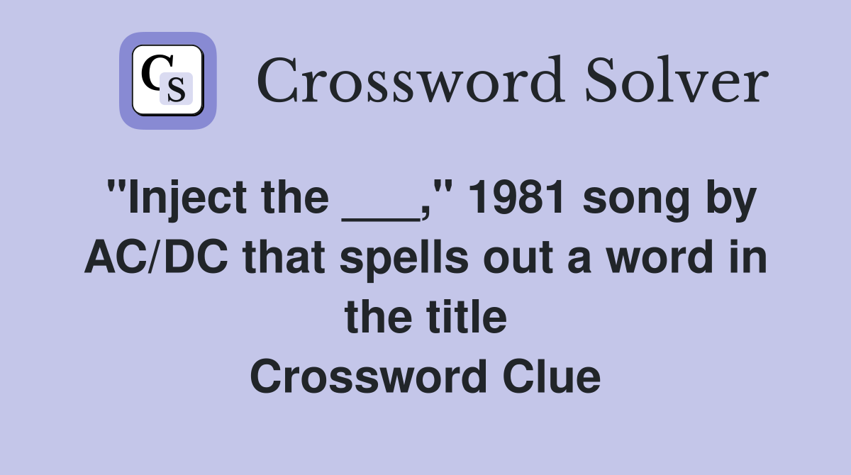 "Inject the ___," 1981 song by AC/DC that spells out a word in the title Crossword Clue
