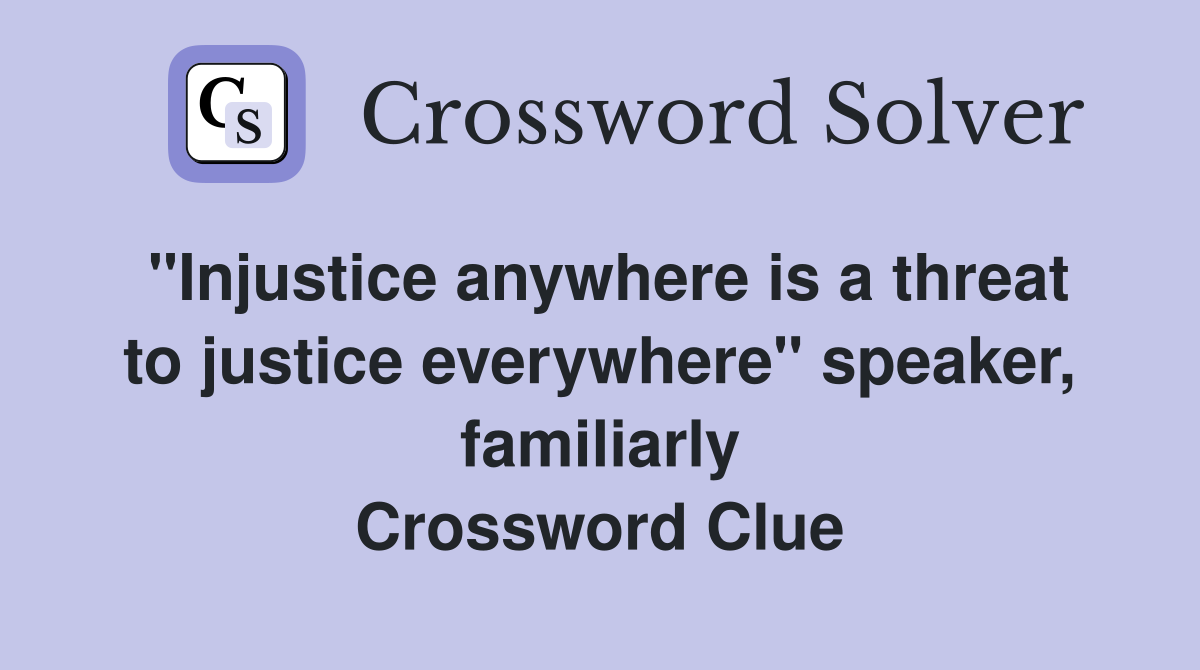 "Injustice anywhere is a threat to justice everywhere" speaker, familiarly Crossword Clue