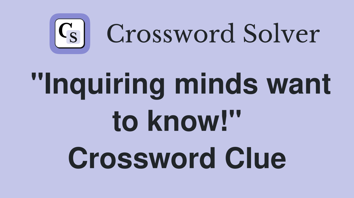 "Inquiring minds want to know!" Crossword Clue