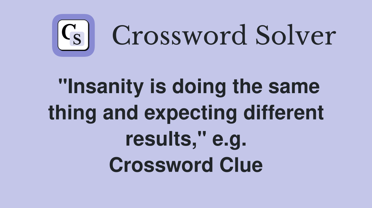 "Insanity is doing the same thing and expecting different results," e.g. Crossword Clue
