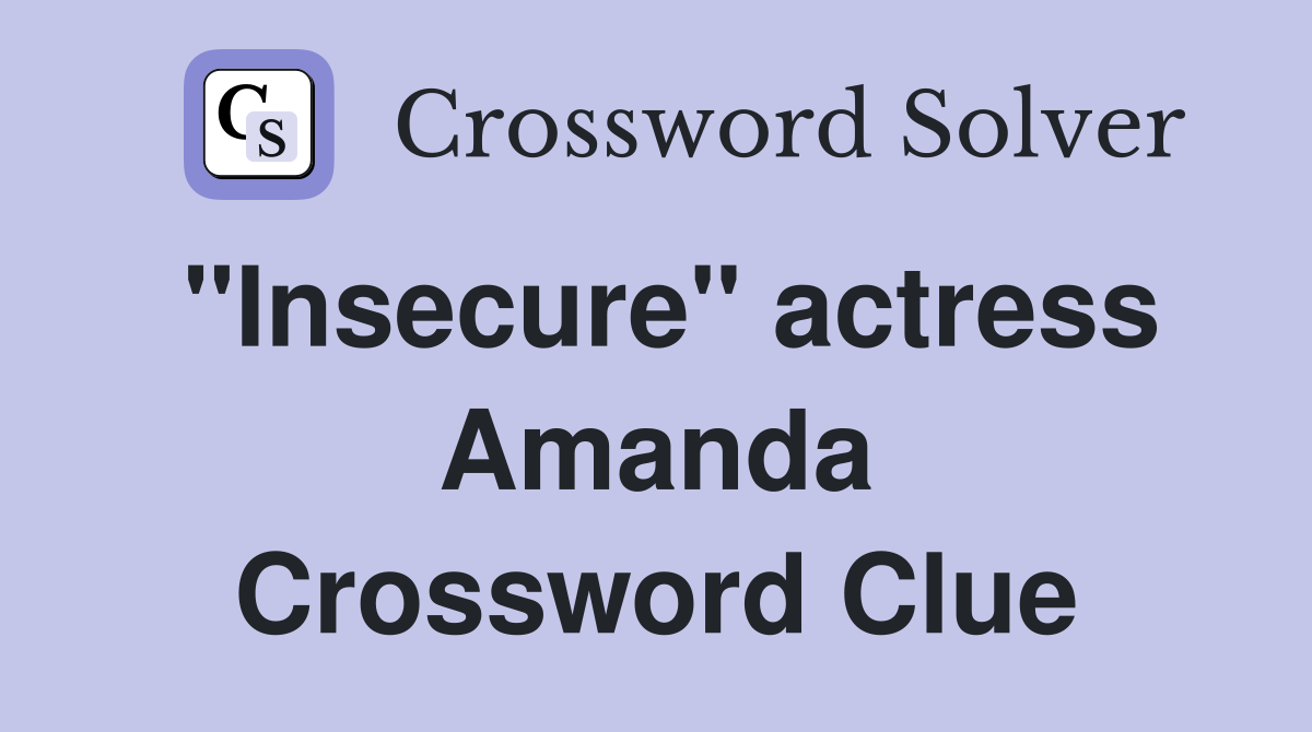 "Insecure" actress Amanda Crossword Clue