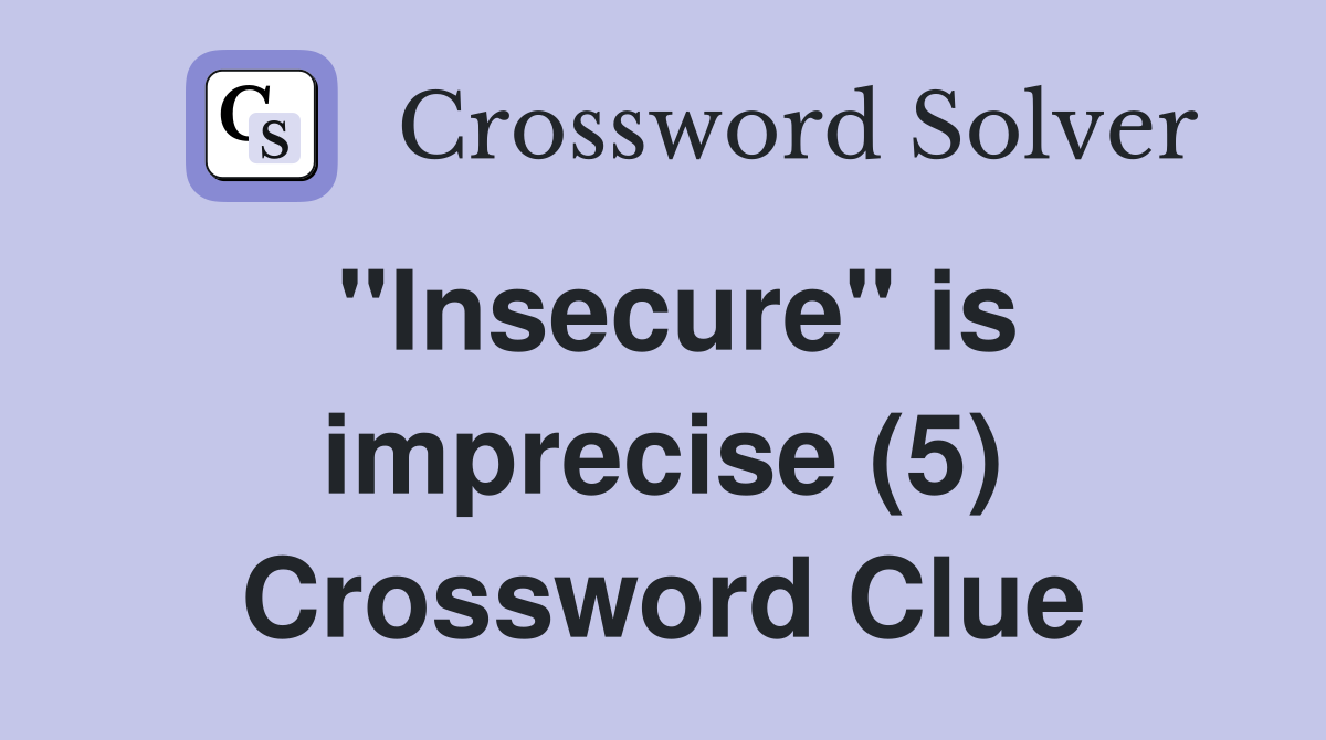 "Insecure" is imprecise (5) Crossword Clue