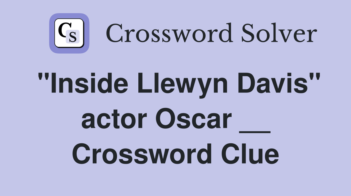 "Inside Llewyn Davis" actor Oscar __ Crossword Clue