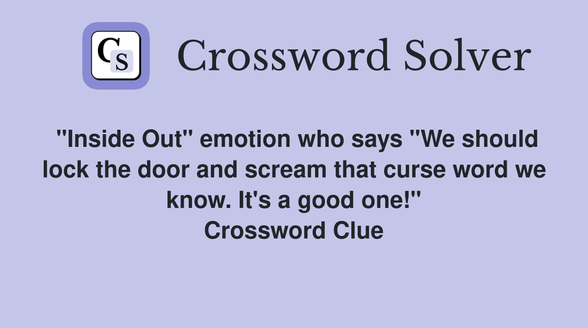 "Inside Out" emotion who says "We should lock the door and scream that curse word we know. It's a good one!" Crossword Clue