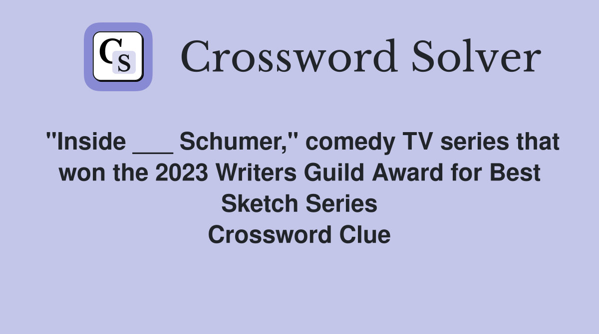 "Inside ___ Schumer," comedy TV series that won the 2023 Writers Guild Award for Best Sketch Series Crossword Clue