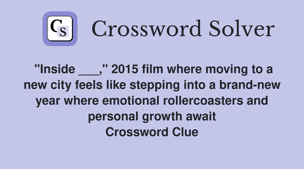 "Inside ___," 2015 film where moving to a new city feels like stepping into a brand-new year where emotional rollercoasters and personal growth await Crossword Clue