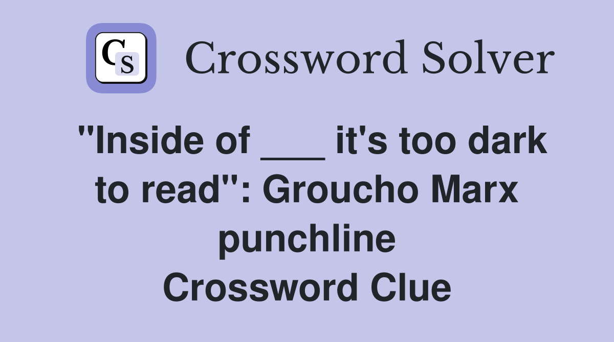"Inside of ___ it's too dark to read": Groucho Marx punchline Crossword Clue