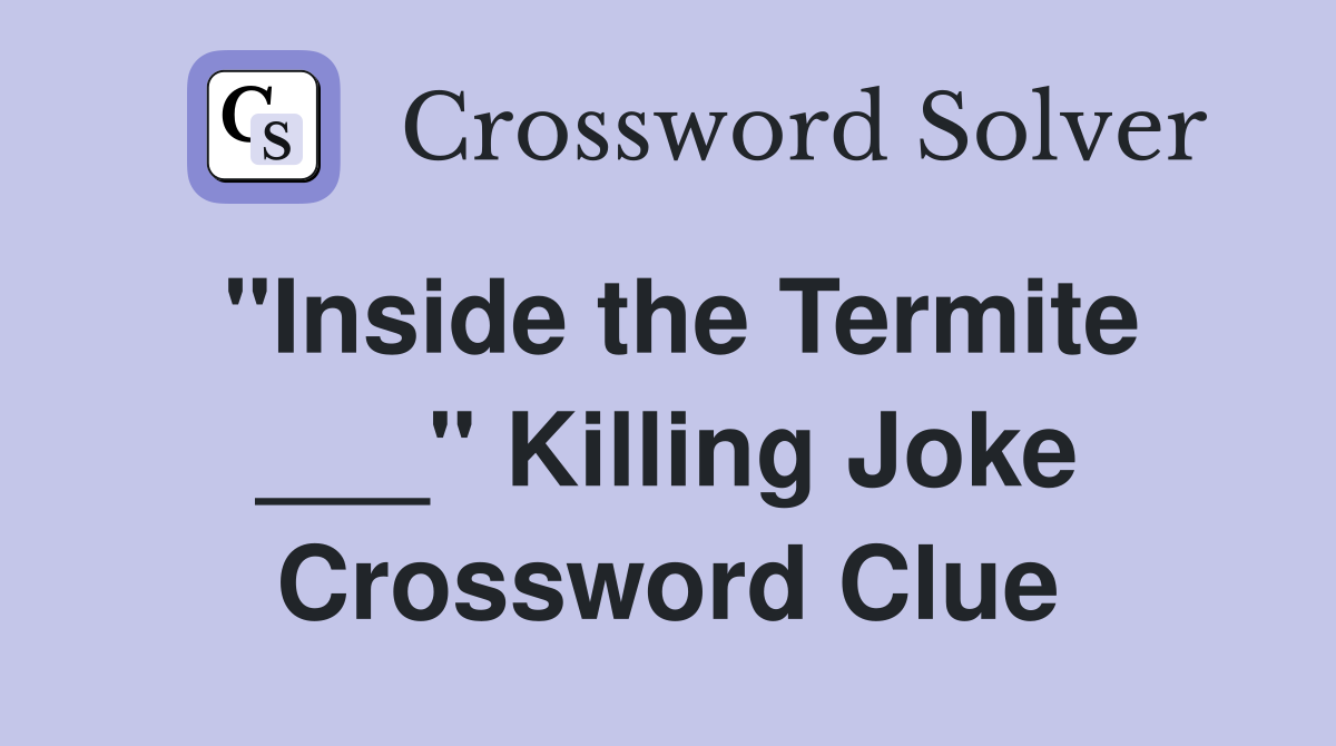 "Inside the Termite ___" Killing Joke Crossword Clue
