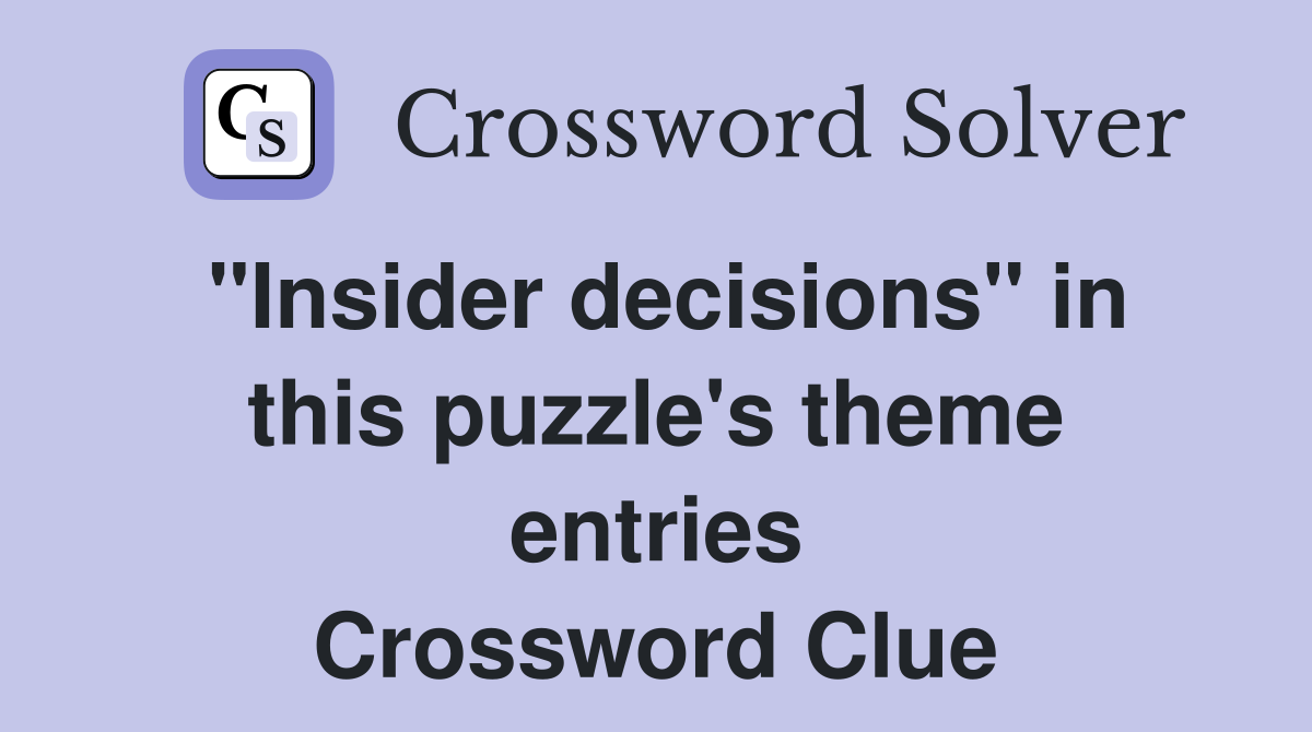 "Insider decisions" in this puzzle's theme entries Crossword Clue