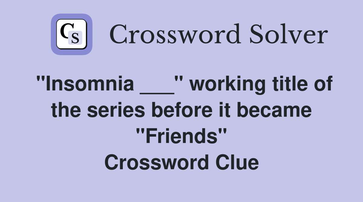 "Insomnia ___" working title of the series before it became "Friends" Crossword Clue