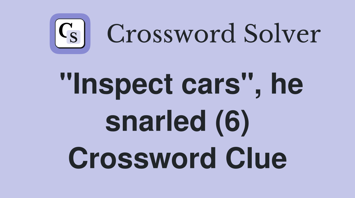 "Inspect cars", he snarled (6) Crossword Clue