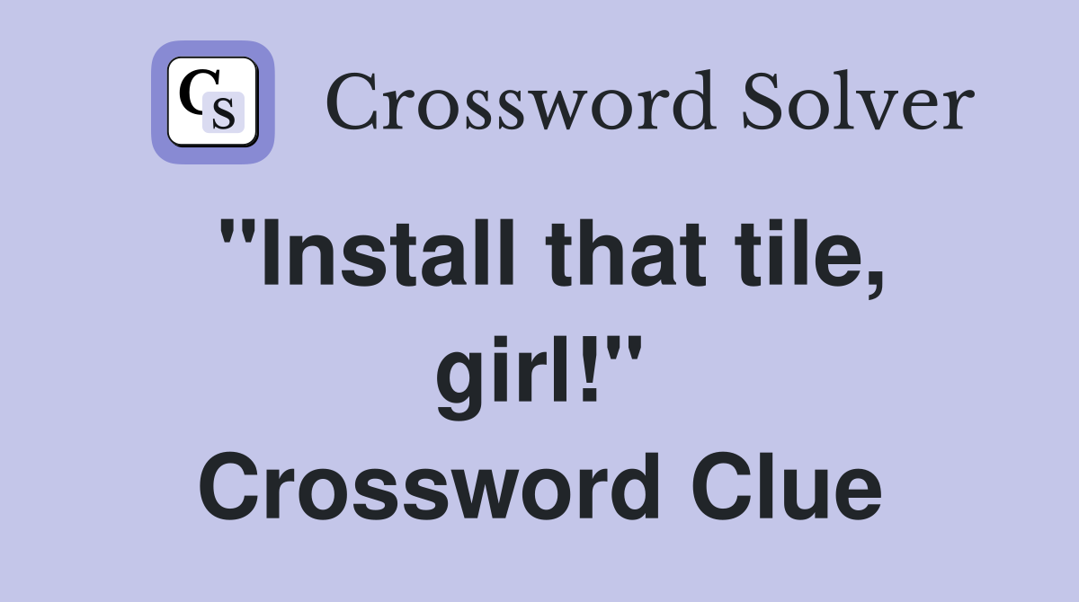 "Install that tile, girl!" Crossword Clue