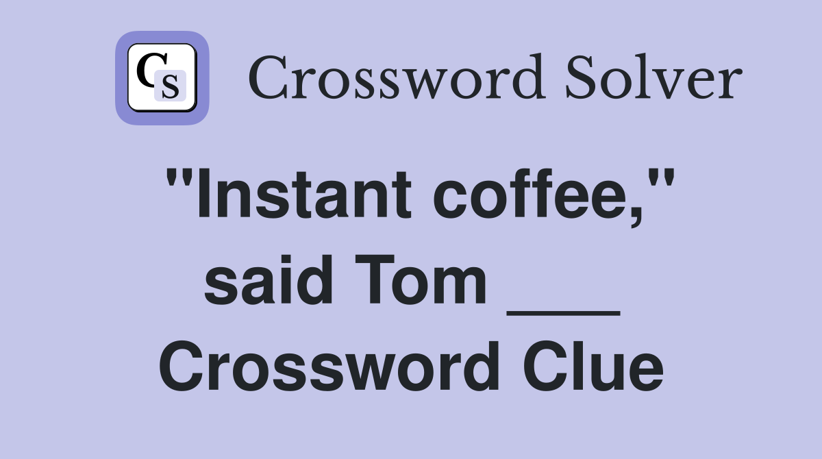 "Instant coffee," said Tom ___ Crossword Clue