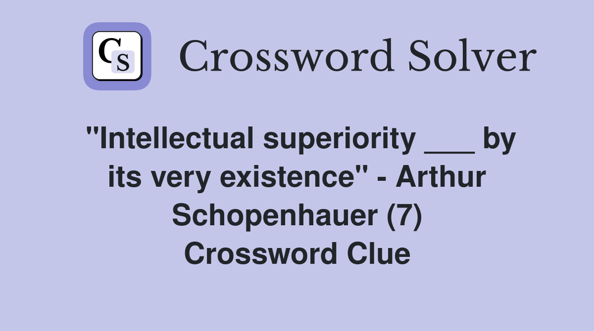 "Intellectual superiority ___ by its very existence" - Arthur Schopenhauer (7) Crossword Clue