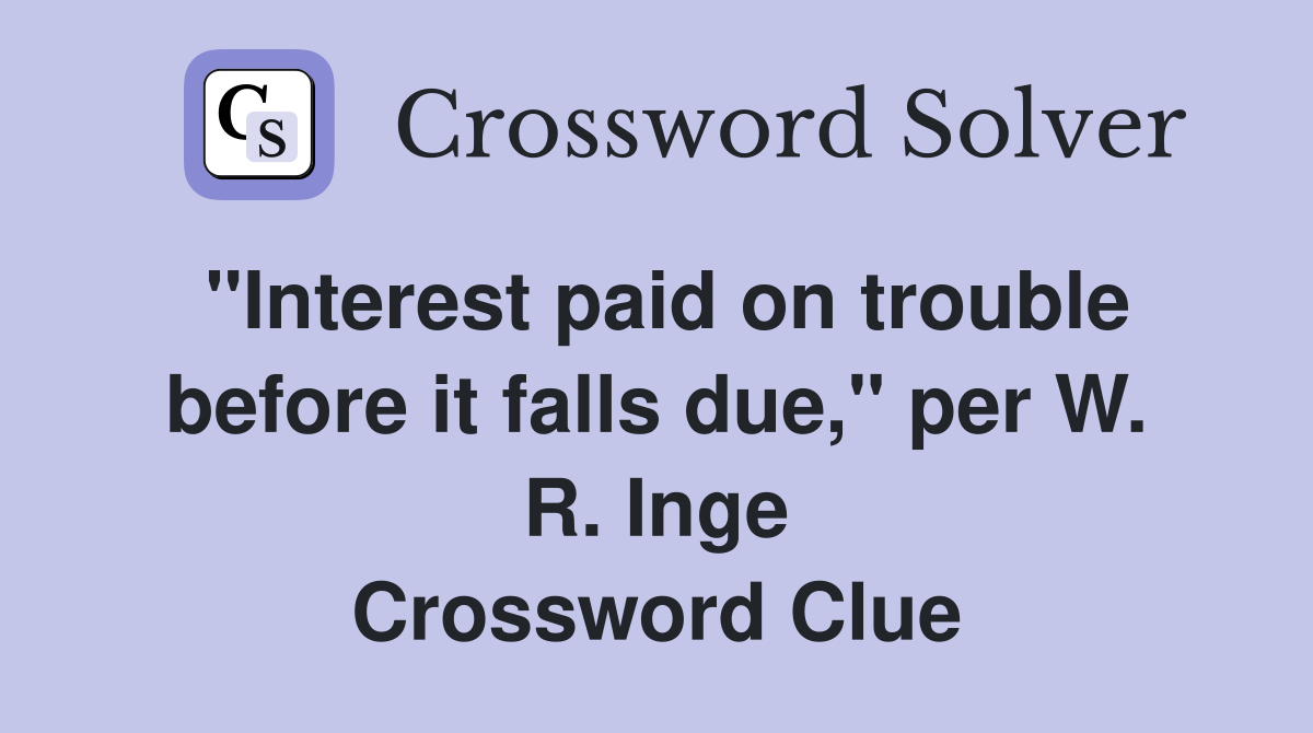 "Interest paid on trouble before it falls due," per W. R. Inge Crossword Clue