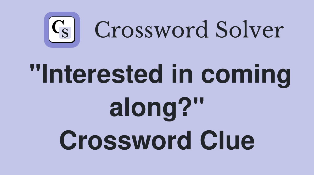 "Interested in coming along?" Crossword Clue