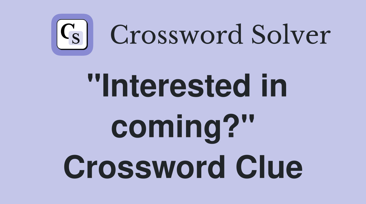 "Interested in coming?" Crossword Clue