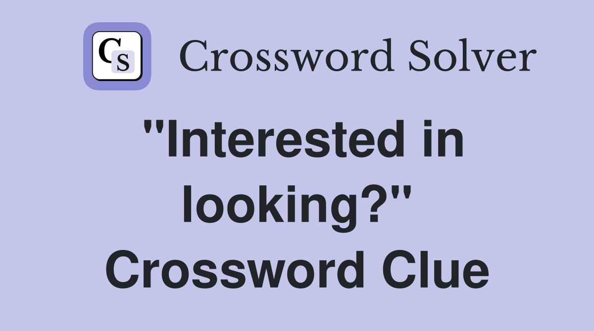 "Interested in looking?" Crossword Clue