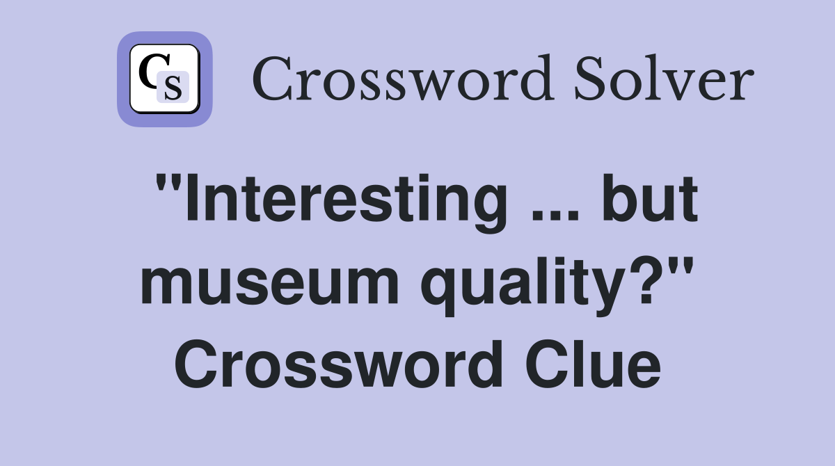 "Interesting ... but museum quality?" Crossword Clue